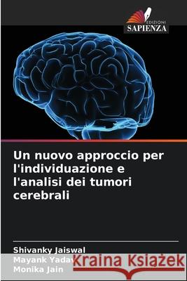 Un nuovo approccio per l'individuazione e l'analisi dei tumori cerebrali Jaiswal, Shivanky, Yadav, Mayank, Jain, Monika 9786209371776 Edizioni Sapienza - książka