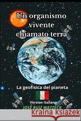 Un organismo vivente chiamato terra: La geofisica del pianeta Jose Ruiz Watzeck   9798851826467 Independently Published - książka
