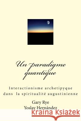 Un paradigme quantique: Interactionisme archetypique dans la spiritualité augustinienne Hernandez, Yoslay 9781500676872 Createspace - książka