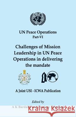 UN Peace Operations Part VI: Challenges of Mission Leadership in UN Peace Operations in delivering the mandate A K Bardalai Pradeep Goswami  9789393499134 Vij Books India - książka