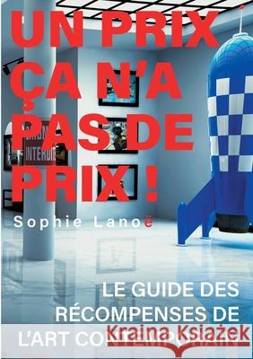 Un Prix ça n'a pas de Prix !: Le guide des récompenses d'art contemporain Sophie Lanoë 9782322187546 Books on Demand - książka