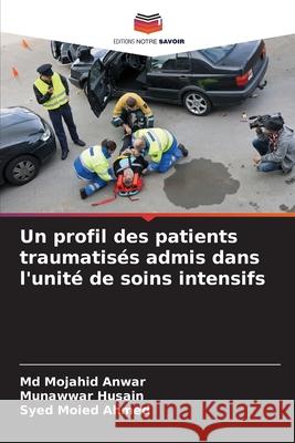 Un profil des patients traumatisés admis dans l'unité de soins intensifs Anwar, Md  Mojahid, Husain, Munawwar, Ahmed, Syed Moied 9783639679335 Editions Notre Savoir - książka