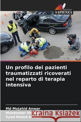 Un profilo dei pazienti traumatizzati ricoverati nel reparto di terapia intensiva Anwar, Md  Mojahid, Husain, Munawwar, Ahmed, Syed Moied 9783639679120 Edizioni Sapienza - książka