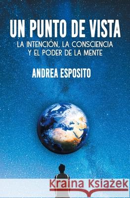 Un punto de vista: la intención, la consciencia y el poder de la mente Esposito, Andrea 9781801799805 Andrea Esposito - książka