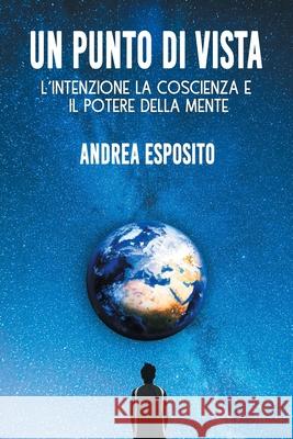 Un Punto di Vista: l'intenzione la coscienza e il potere della mente Andrea Esposito 9781801799836 Andrea Esposito - książka