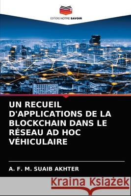 Un Recueil d'Applications de la Blockchain Dans Le Réseau Ad Hoc Véhiculaire A F M Suaib Akhter 9786204067346 Editions Notre Savoir - książka