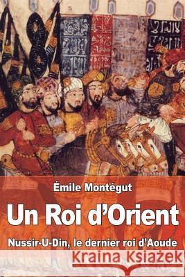 Un Roi d'Orient: Nussir-U-Din, le dernier roi d?Aoude Montegut, Emile 9781530855773 Createspace Independent Publishing Platform - książka