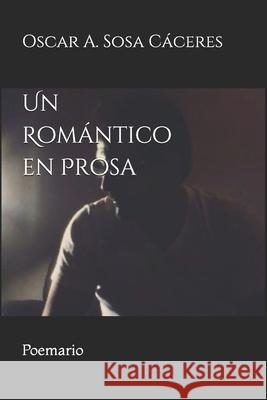 Un Romántico en Prosa: Poemario Sosa, Oscar a. 9781688923881 Independently Published - książka