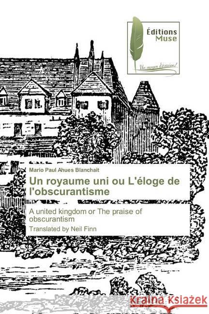 Un royaume uni ou L'éloge de l'obscurantisme : A united kingdom or The praise of obscurantismTranslated by Neil Finn Ahues Blanchait, Mario Paul 9783639637489 Editions Muse - książka