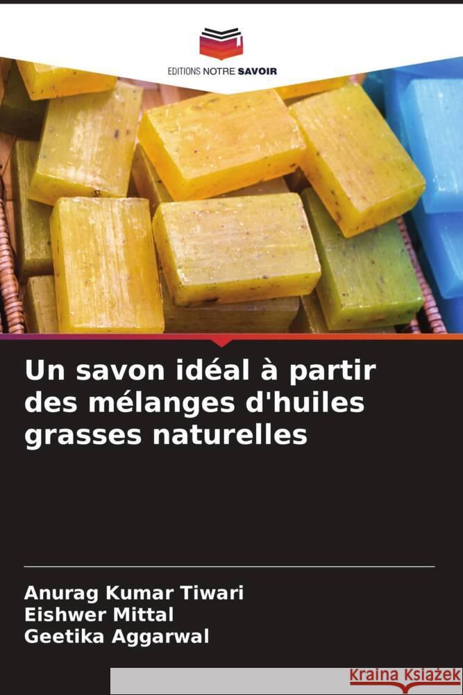 Un savon id?al ? partir des m?langes d'huiles grasses naturelles Anurag Kumar Tiwari Eishwer Mittal Geetika Aggarwal 9786206668480 Editions Notre Savoir - książka