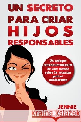 Un Secreto Para Criar Hijos Responsables: Un enfoque revolucionario de una madre sobre la relación padre/adolescente Hernandez, Jennie 9780991139958 Seven Stars Incorporated - książka