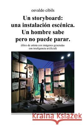 Un storyboard: una instalaci?n esc?nica. Un hombre sabe pero no puede parar.: (libro de artista con im?genes generadas con inteligenc Osvaldo Cibils 9781447867319 Lulu.com - książka