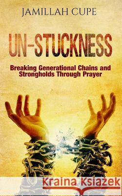 Un-Stuckness: Breaking Generational Chains and Strongholds Through Prayer Jamillah Cupe 9780692887110 Jamillah Cupe - książka