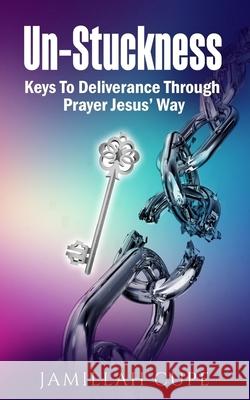 Un-Stuckness: Keys To Deliverance Through Prayer Jesus' Way Cupe, Jamillah 9780692951415 Jamillah Cupe - książka