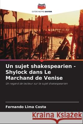 Un sujet shakespearien - Shylock dans Le Marchand de Venise Costa, Fernando Lima 9786208663568 Editions Notre Savoir - książka