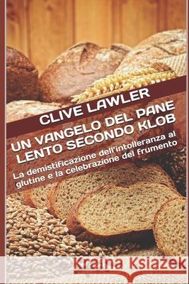 Un Vangelo Del Pane Lento Secondo Klob: La demistificazione dell'intolleranza al glutine e la celebrazione del frumento Andrea Scarsi, Clive Lawler 9781532884191 Createspace Independent Publishing Platform - książka