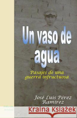 Un vaso de agua: Pasajes de una guerra infructuosa Perez Ramirez, Jose Luis 9781540423979 Createspace Independent Publishing Platform - książka