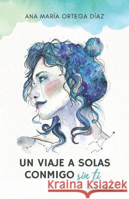 Un viaje a solas conmigo, sin ti Ana María Ortega Díaz 9798846807372 Independently Published - książka