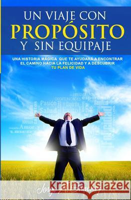 Un viaje con proposito y sin equipaje: Una historia magica que te ayudara a encontrar el camino hacia la felicidad y a descubrir tu plan de vida. Sanchez, Jorge Alexander 9780692408452 Jorge Alexander Sanchez Duran - książka