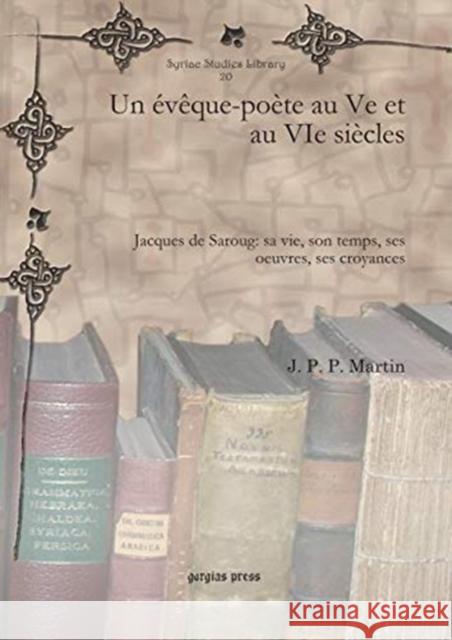 Un évêque-poète au Ve et au VIe siècles: Jacques de Saroug: sa vie, son temps, ses oeuvres, ses croyances J.-P.-P. Martin 9781607248194 Gorgias Press - książka