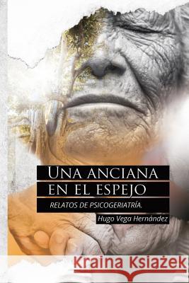 Una anciana en el espejo: Relatos de psicogeriatría Vega Hernández, Hugo 9781717849205 Independently Published - książka