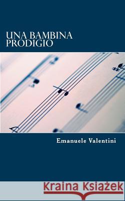 Una bambina prodigio Valentini, Emanuele 9781982092221 Createspace Independent Publishing Platform - książka