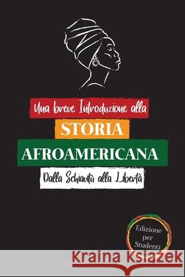 Una breve Introduzione alla Storia Afroamericana - Dalla Schiavitù alla Libertà: (La Storia non Raccontata di Colonialismo, diritti Umani, Razzismo Sistemico e Black Lives Matter - Edizione per Studen Biblioteca Scholar 9789493267008 Stampa del Libro Di Storia Globale - książka