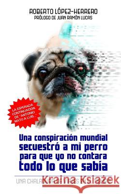 Una conspiración mundial secuestró a mi perro...: Una chaladura de viajes en el Tiempo Lopez-Herrero, Roberto 9781493514182 Createspace - książka