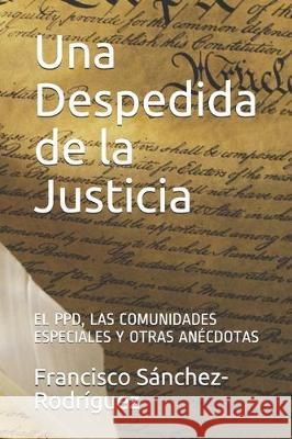 Una Despedida de la Justicia: El Ppd, Las Comunidades Especiales Y Otras Anécdotas Sanchez-Rodriguez, Francisco 9781670006257 Independently Published - książka