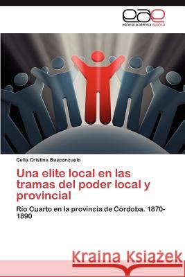 Una elite local en las tramas del poder local y provincial Basconzuelo Celia Cristina 9783846566114 Editorial Acad Mica Espa Ola - książka