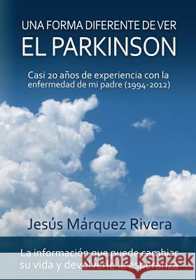 Una forma diferente de ver el Parkinson: Casi 20 años de experiencia con la enfermedad de mi padre (1994-2012) Marquez Rivera, Jesus 9781519180704 Createspace - książka