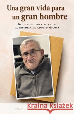 Una gran vida para un gran hombre: De la posguerra al amor: la historia de Adolfo Migoya Migoya García, Francisco 9788409857814 Francisco Migoya Garcia - książka
