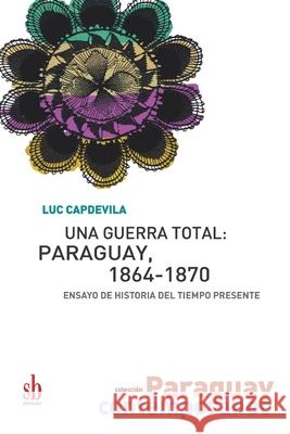 Una guerra total: Paraguay, 1864-1870: Ensayo de historia del tiempo presente Ana Ines Couchonnal Luc Capdevila 9789874434647 Sb Editorial - książka