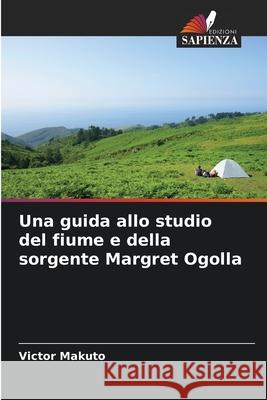Una guida allo studio del fiume e della sorgente Margret Ogolla Makuto, Victor 9786208723101 Edizioni Sapienza - książka