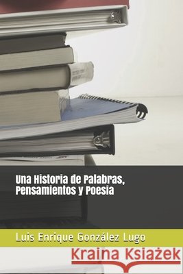 Una Historia de Palabras, Pensamientos y Poesia Gonzalez Lugo, Luis Enrique 9798601304788 Independently Published - książka