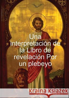 Una interpretaci-n de la Libro de revelaci-n Por un plebeyo Patricia Aylward 9780359037865 Lulu.com - książka