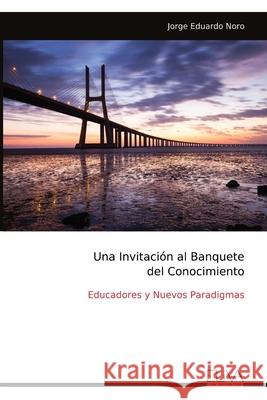 Una Invitaci?n al Banquete del Conocimiento: Educadores y Nuevos Paradigmas Jorge Eduardo Noro 9789999324311 Eliva Press - książka