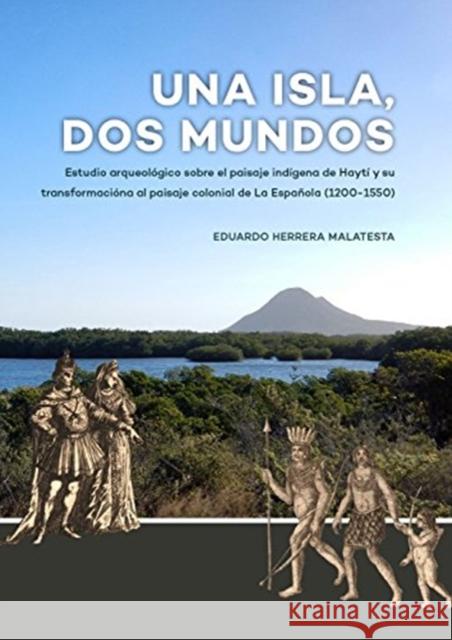 Una Isla, DOS Mundos: Estudio Arqueológico Sobre El Paisaje Indígena de Haytí Y Su Transformacióna Al Paisaje Colonial de la Española (1200- Herrera Malatesta, Eduardo 9789088905711 Sidestone Press - książka
