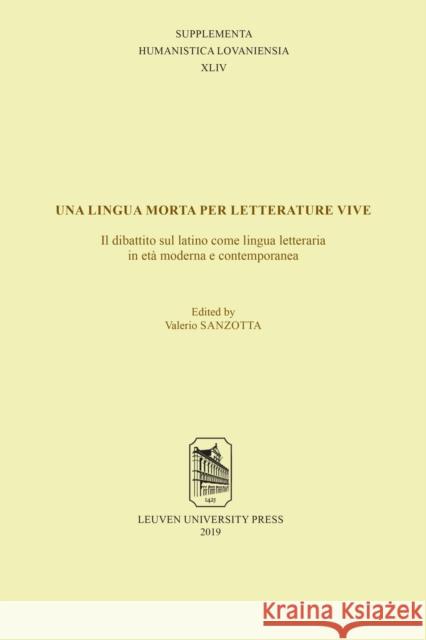 Una Lingua Morta Per Letterature Vive: Il Dibattito Sul Latino Come Lingua Letteraria in Età Moderna E Contemporanea (Atti del Convegno Internazionale Sanzotta, Valerio 9789462701854 Leuven University Press - książka