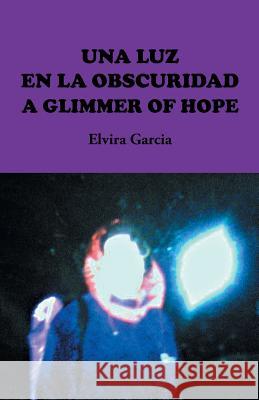 Una Luz En La Obscuridad / A Glimmer of Hope Elvira Garcia 9781463390273 Palibrio - książka