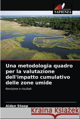 Una metodologia quadro per la valutazione dell'impatto cumulativo delle zone umide Aiden Stoop 9786203604337 Edizioni Sapienza - książka
