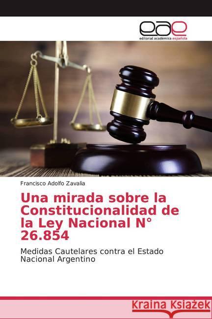 Una mirada sobre la Constitucionalidad de la Ley Nacional N° 26.854 : Medidas Cautelares contra el Estado Nacional Argentino Zavalia, Francisco Adolfo 9786139432943 Editorial Académica Española - książka