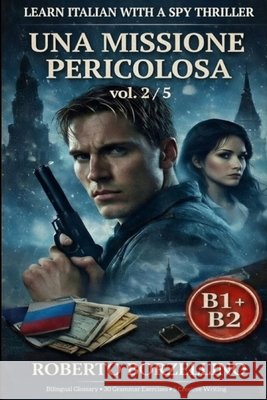 Una Missione Pericolosa. Vol. 2/5: An Italian Graded Reader B1-B2 with a Spy Thriller - Dual Bilingual Glossaries - 30 Grammar Exercises - 5 Creative Borzellino, Roberto 9798248355587 Independently Published - książka