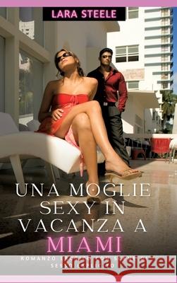 Una Moglie Sexy in Vancaza a Miami: Romanzo Erotico con Scene di Sesso Esplicito Lara Steele 9783384243362 Lara Steele - książka