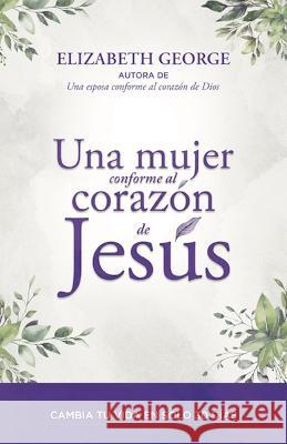 Una Mujer Conforme Al Corazón de Jesús: Cambia Tu Vida En Solo 30 Dias George, Elizabeth 9780825455940 Portavoz - książka
