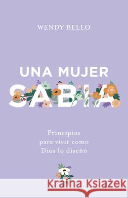 Una Mujer Sabia: Principios Para Vivir Como Dios Lo Diseñó Bello, Wendy 9781535997171 B&H Espanol - książka