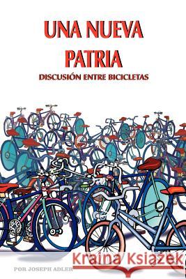 Una Nueva Patria: Discusion Entre Bicicletas Adler, Joseph 9781425905255 Authorhouse - książka