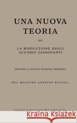 Una nuova teoria per la risoluzione degli accordi dissonanti secondo il Sistema Musicale Moderno: del maestro Antoine Reicha Giorgi, Lorenzo Ma 9781545591062 Createspace Independent Publishing Platform - książka