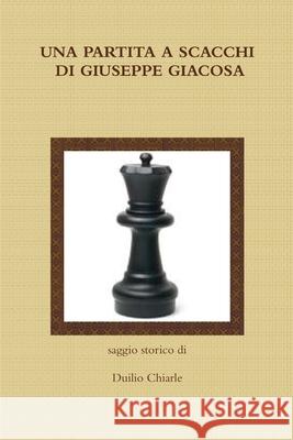 UNA PARTITA A SCACCHI DI GIUSEPPE GIACOSA LA DIFESA ALEKHINE (THE ALEKHINE DEFENSE) Duilio Chiarle 9781471056369 Lulu Press Inc - książka