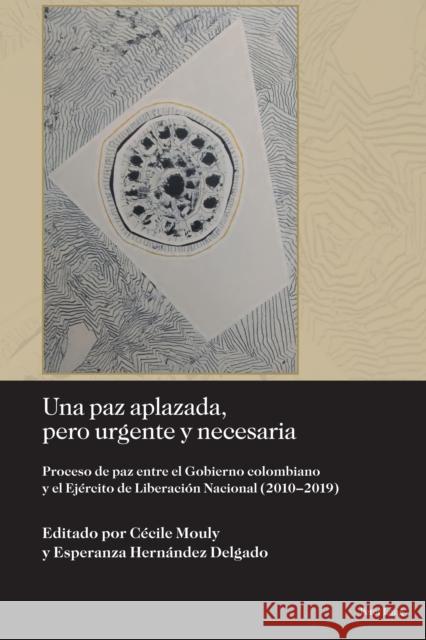 Una Paz Aplazada, Pero Urgente Y Necesaria: Proceso de Paz Entre El Gobierno Colombiano Y El Ej?rcito de Liberaci?n Nacional (2010-2019) Karina Ansolabehere Luis Daniel V?zque C?cile Mouly 9781636673059 Peter Lang Inc., International Academic Publi - książka